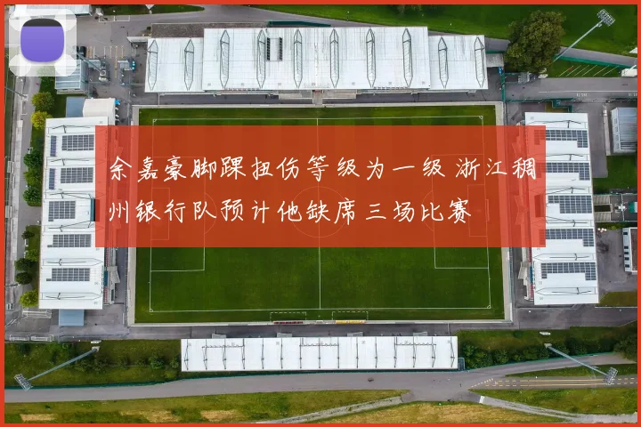 余嘉豪脚踝扭伤等级为一级 浙江稠州银行队预计他缺席三场比赛