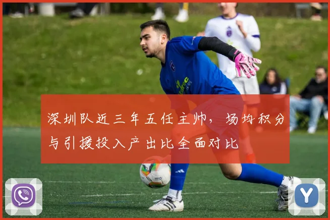 深圳队近三年五任主帅，场均积分与引援投入产出比全面对比