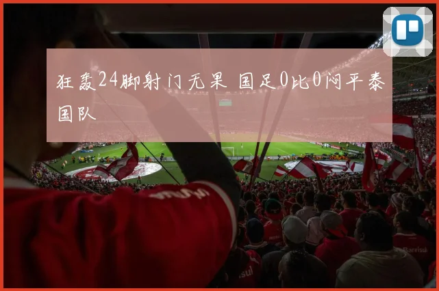 狂轰24脚射门无果 国足0比0闷平泰国队